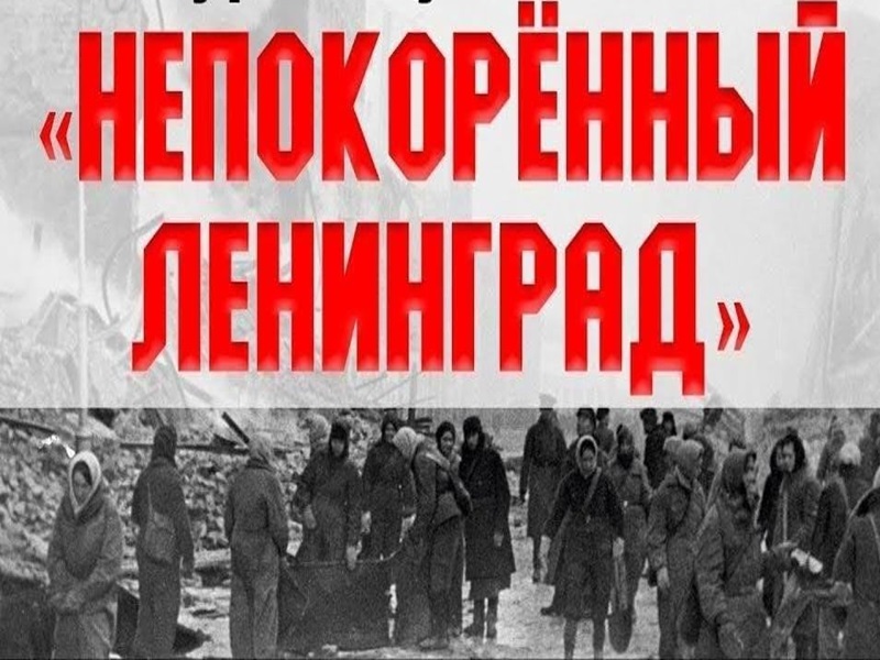 &amp;quot;Непокорённый Ленинград: от блокады к Победе&amp;quot;.